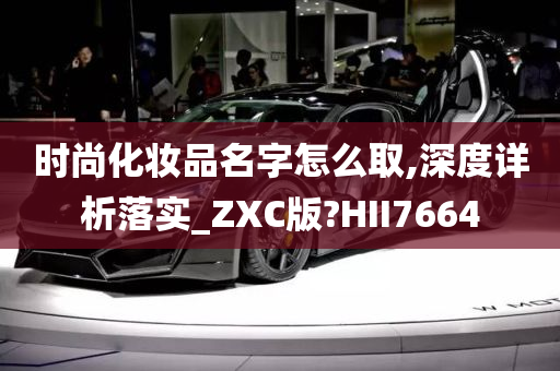 时尚化妆品名字怎么取,深度详析落实_ZXC版?HII7664