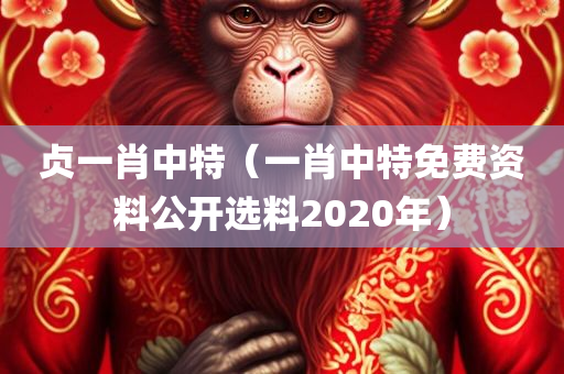 贞一肖中特（一肖中特免费资料公开选料2020年）