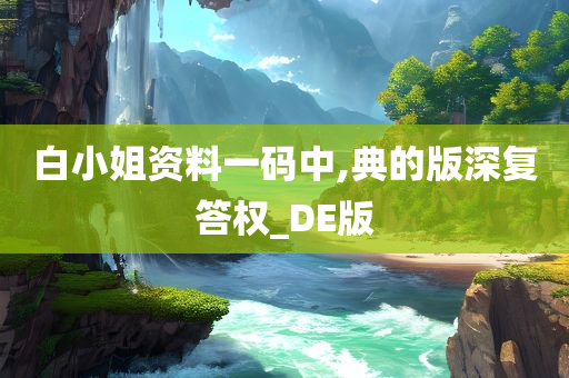 白小姐资料一码中,典的版深复答权_DE版