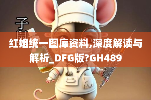 红姐统一图库资料,深度解读与解析_DFG版?GH489