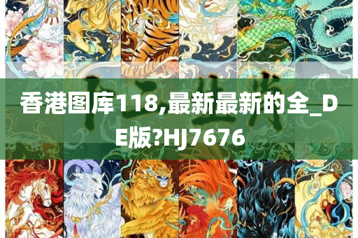 香港图库118,最新最新的全_DE版?HJ7676