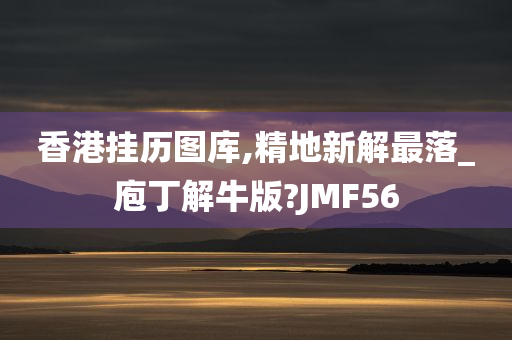 香港挂历图库,精地新解最落_庖丁解牛版?JMF56