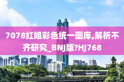 7078红姐彩色统一图库,解析不齐研究_BNJ版?HJ768