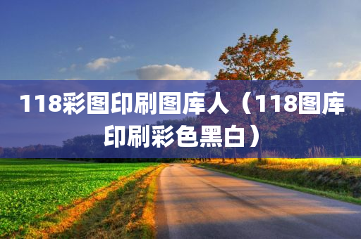 118彩图印刷图库人（118图库印刷彩色黑白）