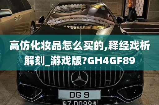 高仿化妆品怎么买的,释经戏析解刻_游戏版?GH4GF89