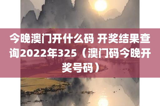 今晚澳门开什么码 开奖结果查询2022年325（澳门码今晚开奖号码）