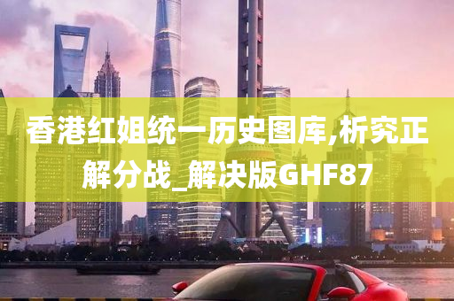 香港红姐统一历史图库,析究正解分战_解决版GHF87