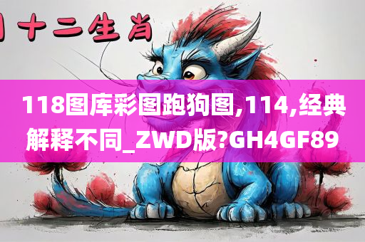 118图库彩图跑狗图,114,经典解释不同_ZWD版?GH4GF89