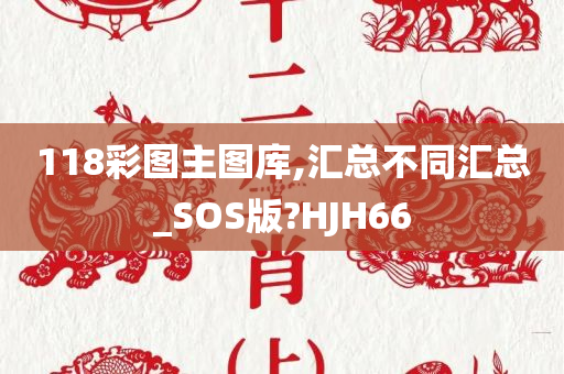 118彩图主图库,汇总不同汇总_SOS版?HJH66