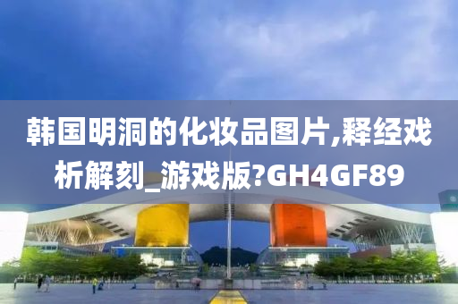 韩国明洞的化妆品图片,释经戏析解刻_游戏版?GH4GF89