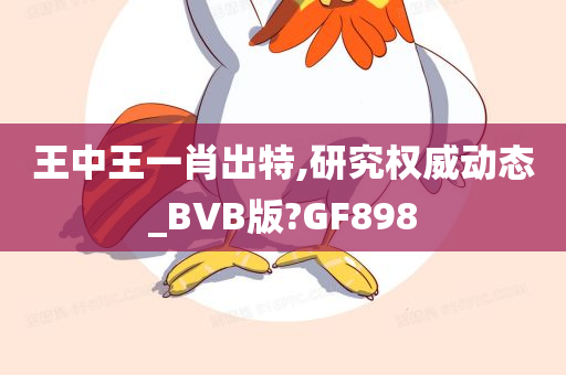 王中王一肖出特,研究权威动态_BVB版?GF898