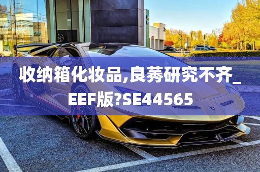 收纳箱化妆品,良莠研究不齐_EEF版?SE44565