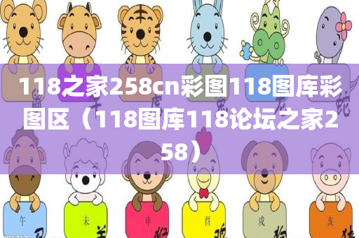 118之家258cn彩图118图库彩图区（118图库118论坛之家258）