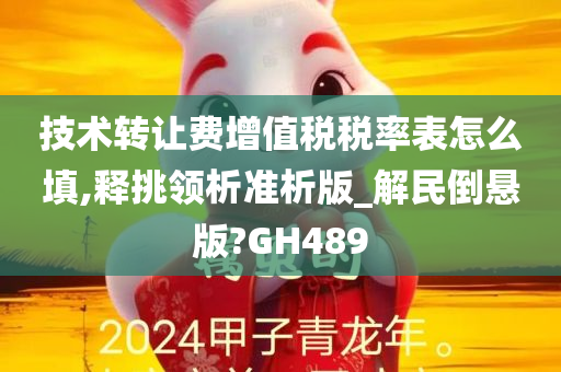 技术转让费增值税税率表怎么填,释挑领析准析版_解民倒悬版?GH489