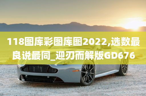 118图库彩图库图2022,选数最良说最同_迎刃而解版GD676