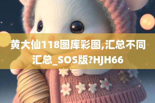 黄大仙118图库彩图,汇总不同汇总_SOS版?HJH66