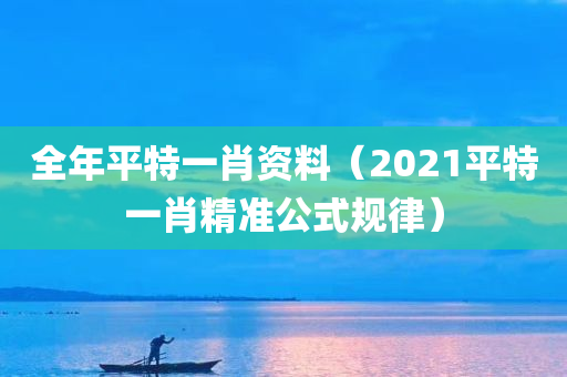 全年平特一肖资料（2021平特一肖精准公式规律）