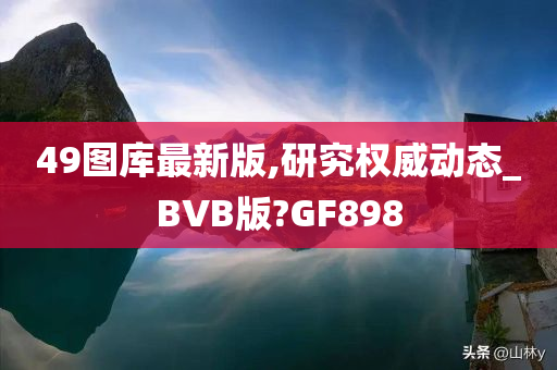 49图库最新版,研究权威动态_BVB版?GF898