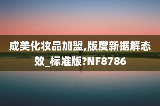 成美化妆品加盟,版度新据解态效_标准版?NF8786