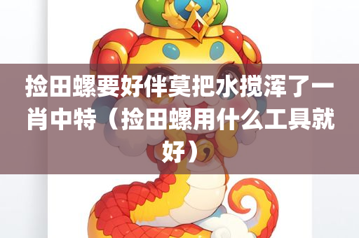 捡田螺要好伴莫把水搅浑了一肖中特（捡田螺用什么工具就好）