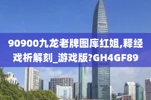 90900九龙老牌图库红姐,释经戏析解刻_游戏版?GH4GF89