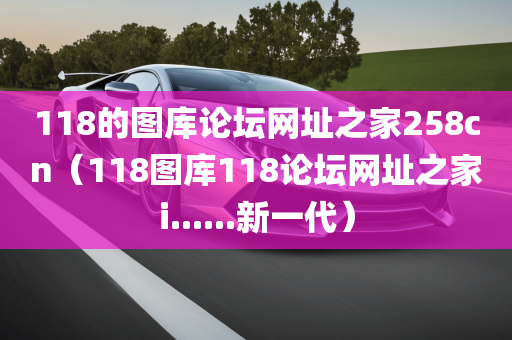 118的图库论坛网址之家258cn（118图库118论坛网址之家i......新一代）