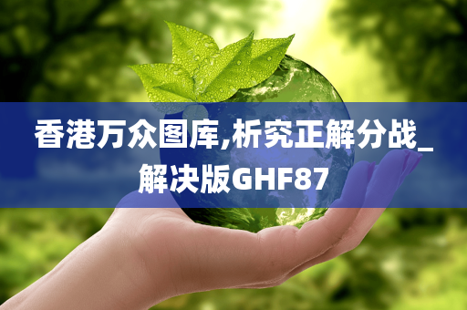 香港万众图库,析究正解分战_解决版GHF87