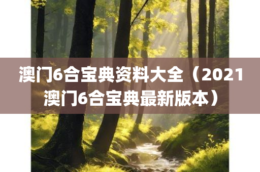 澳门6合宝典资料大全（2021澳门6合宝典最新版本）