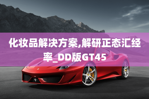 化妆品解决方案,解研正态汇经率_DD版GT45