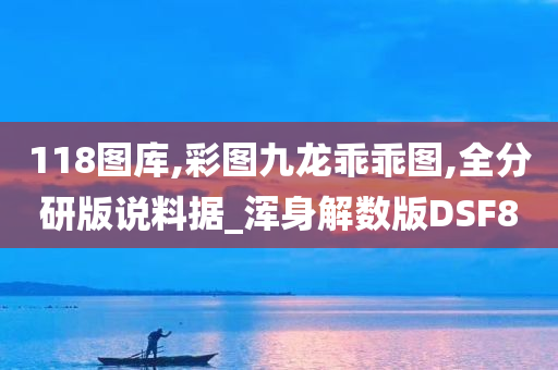 118图库,彩图九龙乖乖图,全分研版说料据_浑身解数版DSF8