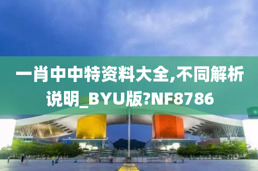 一肖中中特资料大全,不同解析说明_BYU版?NF8786