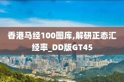 香港马经100图库,解研正态汇经率_DD版GT45