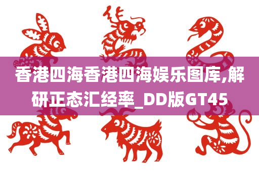 香港四海香港四海娱乐图库,解研正态汇经率_DD版GT45