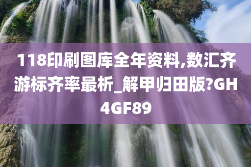 118印刷图库全年资料,数汇齐游标齐率最析_解甲归田版?GH4GF89