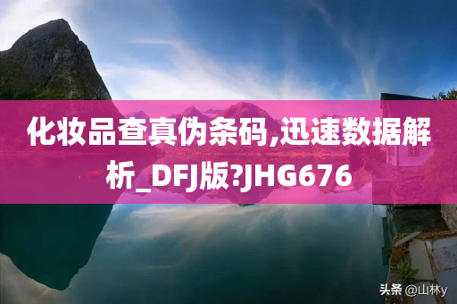 化妆品查真伪条码,迅速数据解析_DFJ版?JHG676