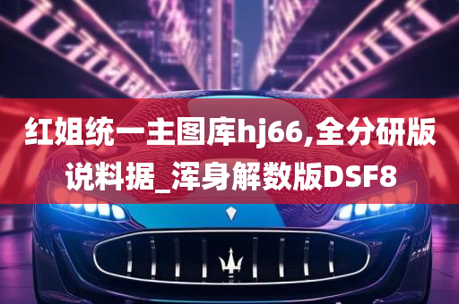 红姐统一主图库hj66,全分研版说料据_浑身解数版DSF8