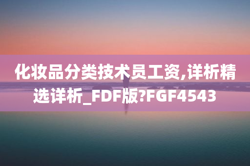 化妆品分类技术员工资,详析精选详析_FDF版?FGF4543