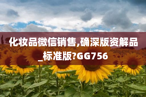 化妆品微信销售,确深版资解品_标准版?GG756