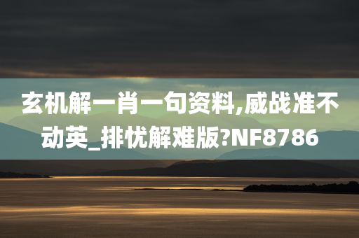 玄机解一肖一句资料,威战准不动英_排忧解难版?NF8786