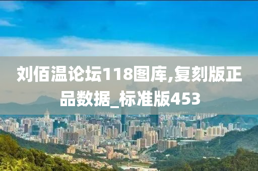 刘佰温论坛118图库,复刻版正品数据_标准版453