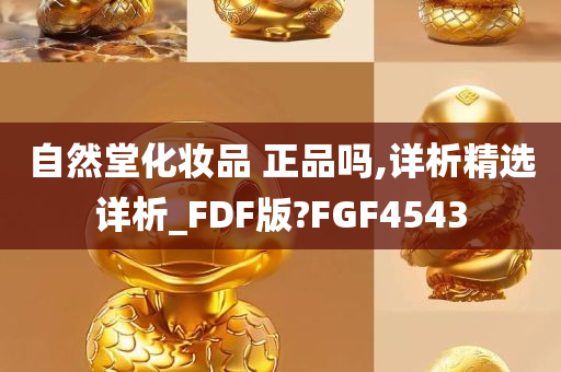 自然堂化妆品 正品吗,详析精选详析_FDF版?FGF4543