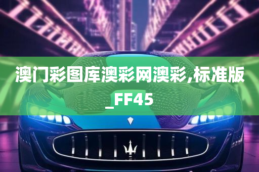 澳门彩图库澳彩网澳彩,标准版_FF45