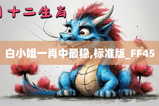 白小姐一肖中最稳,标准版_FF45