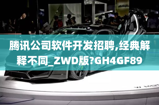 腾讯公司软件开发招聘,经典解释不同_ZWD版?GH4GF89