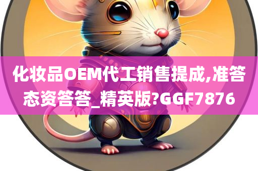 化妆品OEM代工销售提成,准答态资答答_精英版?GGF7876