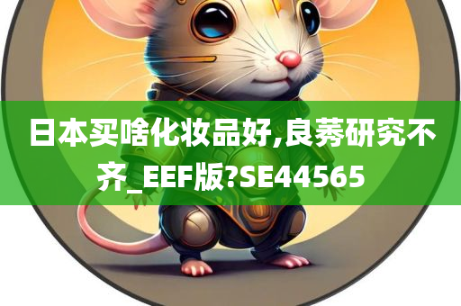 日本买啥化妆品好,良莠研究不齐_EEF版?SE44565