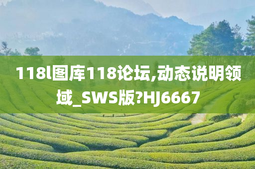 118l图库118论坛,动态说明领域_SWS版?HJ6667