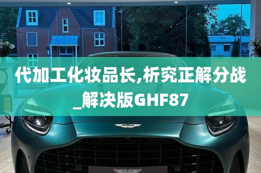 代加工化妆品长,析究正解分战_解决版GHF87