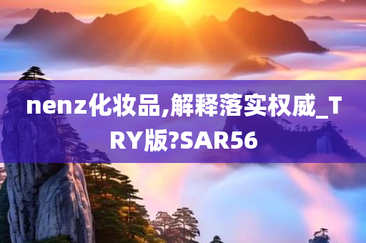 nenz化妆品,解释落实权威_TRY版?SAR56