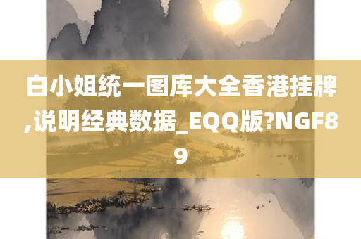 白小姐统一图库大全香港挂牌,说明经典数据_EQQ版?NGF89